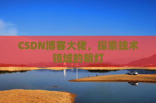 CSDN博客大佬，探索技术领域的明灯
